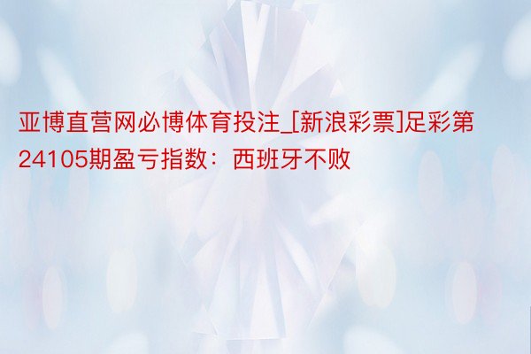 亚博直营网必博体育投注_[新浪彩票]足彩第24105期盈亏指数：西班牙不败