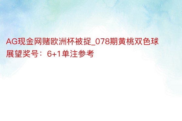 AG现金网赌欧洲杯被捉_078期黄桃双色球展望奖号：6+1单注参考