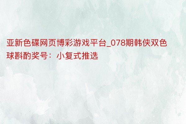 亚新色碟网页博彩游戏平台_078期韩侠双色球斟酌奖号：小复式推选