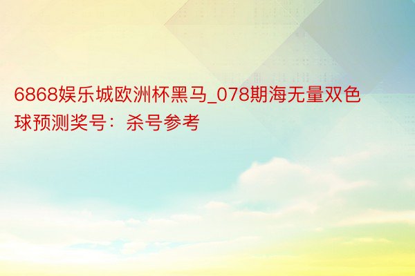 6868娱乐城欧洲杯黑马_078期海无量双色球预测奖号：杀号参考