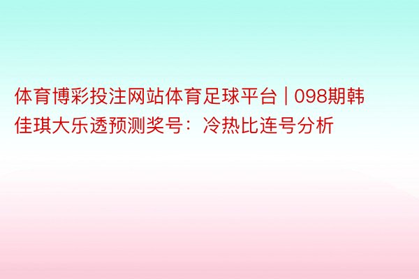 体育博彩投注网站体育足球平台 | 098期韩佳琪大乐透预测奖号：冷热比连号分析
